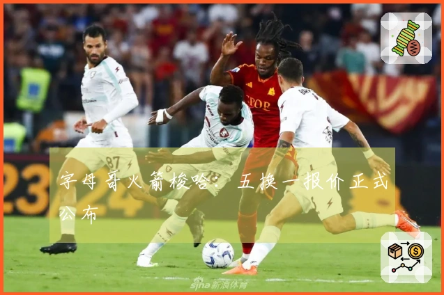 字母哥火箭梭哈：五换一报价正式公布