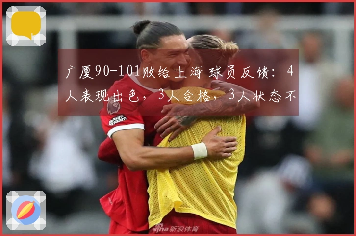 广厦90-101败给上海 球员反馈：4人表现出色，3人合格，3人状态不佳